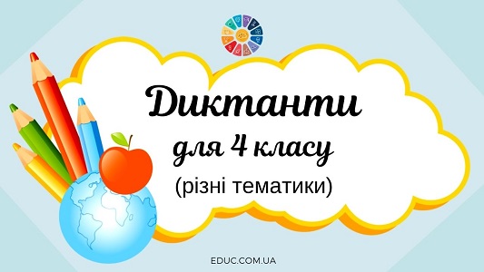 Диктанти для 4 класу (різні тематики, на всі правила) - безкоштовно на EDUC.com.ua