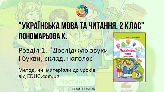 Українська мова. 2 клас. Пономарьова К. - Розділ 1. Досліджую звуки і букви, склад, наголос - методичні матеріал EDUC.com.ua