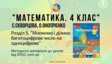 Математика. 4 клас. Скворцова С. - Розділ 5. Множимо і ділимо багатоцифрове число на одноцифрове - методичні матеріали
