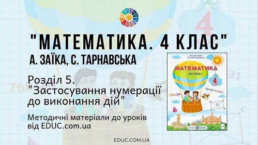 Математика. 4 клас. Заїка А. - Розділ 5. Застосування нумерації до виконання дій - методичні матеріали