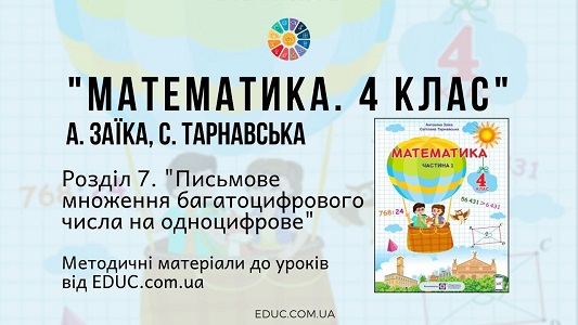 Математика. 4 клас. Заїка А. — Розділ 7. Письмове множення багатоцифрового числа на одноцифрове - методичні матеріали