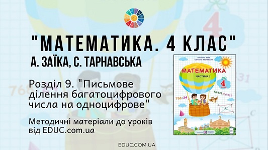 Математика. 4 клас. Заїка А. - Розділ 9. Письмове ділення багатоцифрового числа на одноцифрове - методичні матеріали