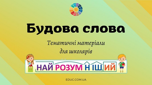 Будова слова: підбірка тематичних матеріалів - безкоштовно на EDUC.com.ua