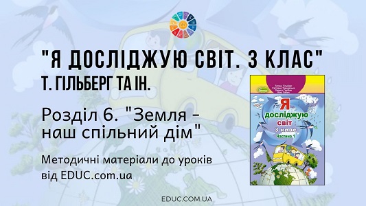 Я досліджую світ. 3 клас. Гільберг Т. — Розділ 6. «Земля - наш спільний дім» — методичні матеріали