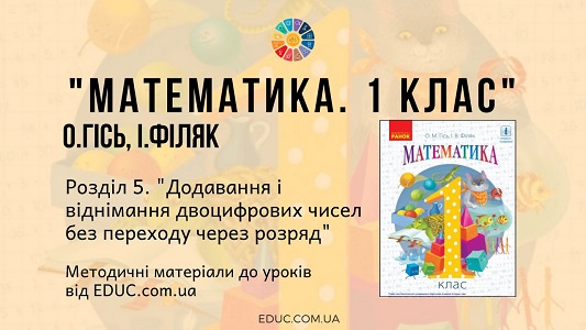 Математика. 1 клас. О. Гісь - Розділ 5. Додавання і віднімання двоцифрових чисел без переходу через розряд - методичні матеріали