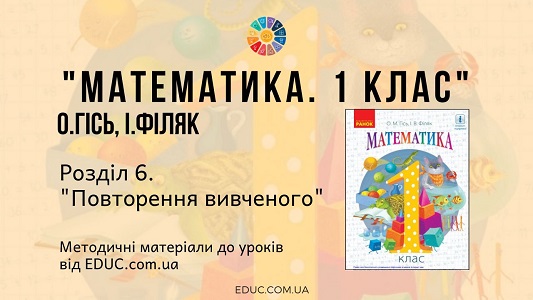 Математика. 1 клас. О. Гісь - Розділ 6. Повторення вивченого - методичні матеріали