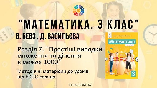 Математика. 3 клас. Бевз В. - Розділ 7. Простіші випадки множення та ділення в межах 1000 - методичні матеріали