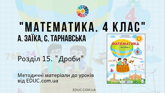 Математика. 4 клас. Заїка А. - Розділ 15. Дроби - методичні матеріали