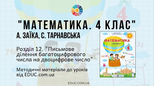 Математика. 4 клас. Заїка А. - Розділ 12. Письмове ділення багатоцифрового числа на двоцифрове число - методичні матеріали