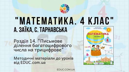 Математика. 4 клас. Заїка А. - Розділ 14. Письмове ділення багатоцифрового числа на трицифрове - методичні матеріали