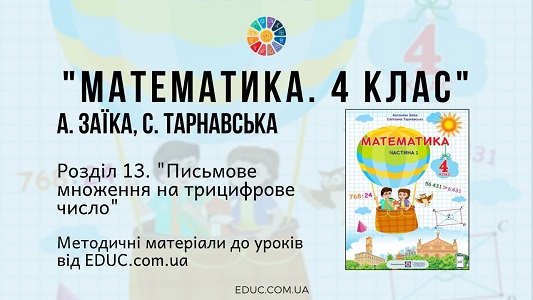 Математика. 4 клас. Заїка А. - Розділ 13. Письмове множення на трицифрове число - методичні матеріали