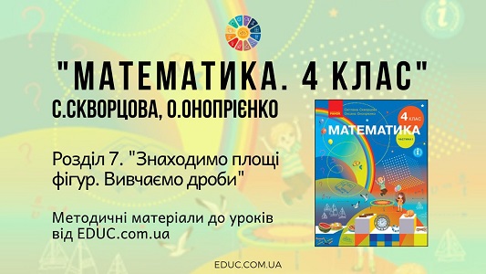 Математика. 4 клас. Скворцова С. - Розділ 7. Знаходимо площі фігур. Вивчаємо дроби - методичні матеріали