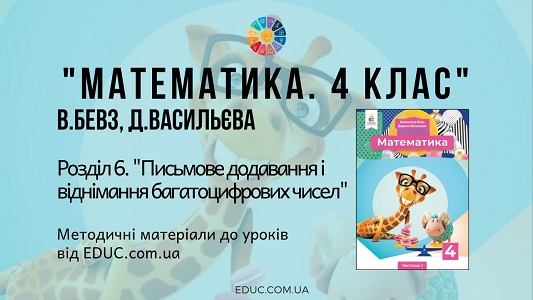 Математика. 4 клас. Бевз В. - Розділ 6. Письмове додавання і віднімання багатоцифрових чисел - методичні матеріали