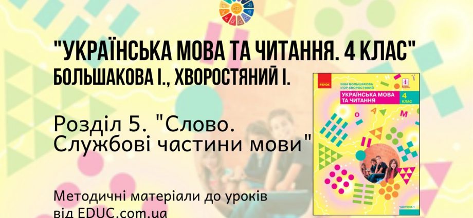 Українська мова. 4 клас. Большакова І. - Розділ 5. Слово. Службові частини мови - методичні матеріали