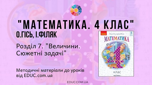 Математика. 4 клас. Гісь О. - Розділ 7. Величини. Сюжетні задачі - методичні матеріали