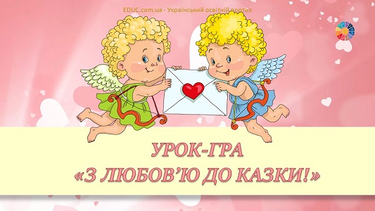 Урок-гра "З любов'ю до казки!" до Дня Святого Валентина - безкоштовно на EDUC.com.ua
