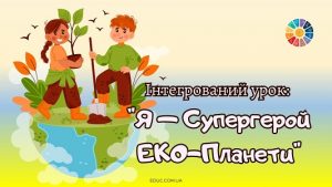 Інтегрований урок Я — Супергерой ЕКО-Планети