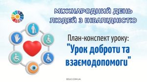 План-конспект уроку 3 грудня – Міжнародний день людей з інвалідністю Урок доброти та взаємодопомоги