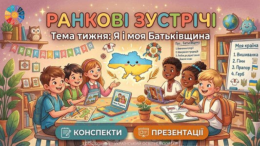 Ранкові зустрічі 1 клас Тиждень 6 «Я і моя Батьківщина» (конспекти та презентації)